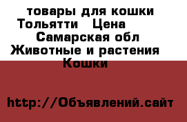 товары для кошки Тольятти › Цена ­ 500 - Самарская обл. Животные и растения » Кошки   